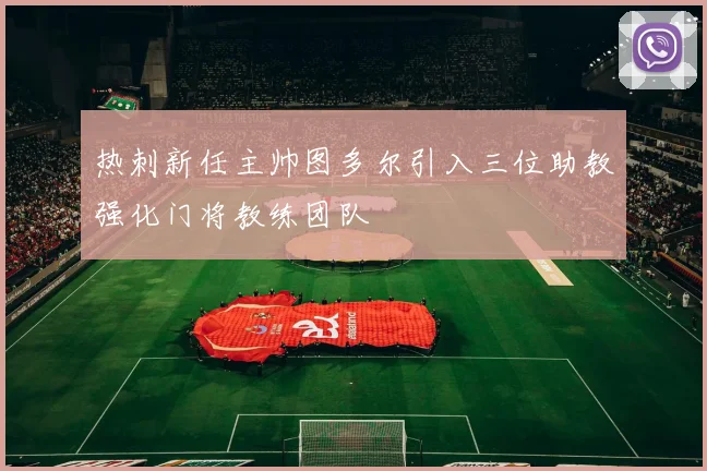 热刺新任主帅图多尔引入三位助教强化门将教练团队