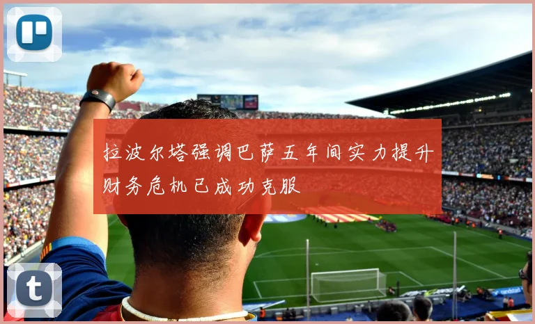 拉波尔塔强调巴萨五年间实力提升财务危机已成功克服