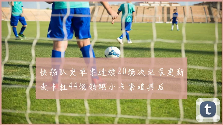 快船队史单季连续20场次记录更新麦卡杜44场领跑小卡紧追其后