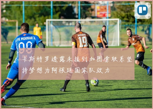 卡斯特罗透露未接到加图索联系坚持梦想为阿根廷国家队效力