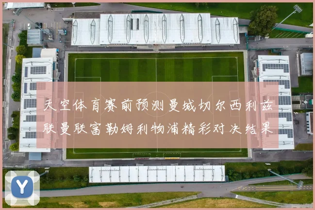 天空体育赛前预测曼城切尔西利兹联曼联富勒姆利物浦精彩对决结果分析