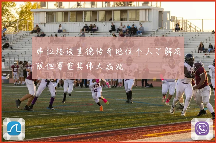 弗拉格谈基德传奇地位个人了解有限但尊重其伟大成就