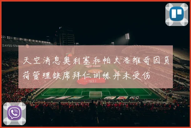 天空消息奥利塞和帕夫洛维奇因负荷管理缺席拜仁训练并未受伤