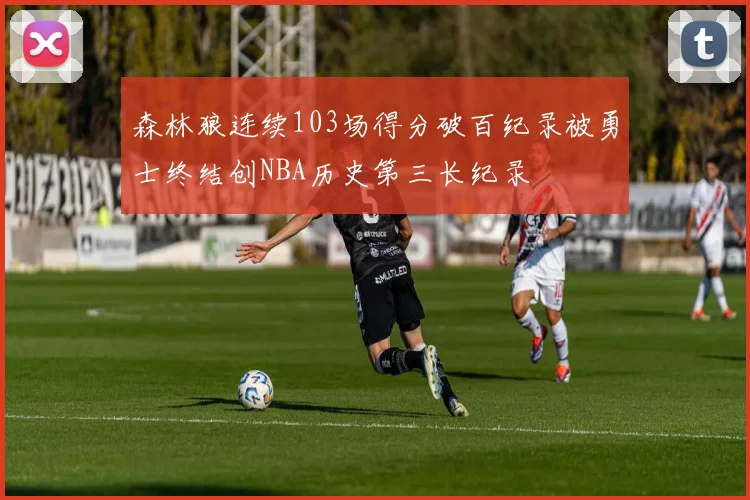森林狼连续103场得分破百纪录被勇士终结创NBA历史第三长纪录