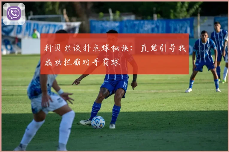 科贝尔谈扑点球秘诀：直觉引导我成功拦截对手罚球