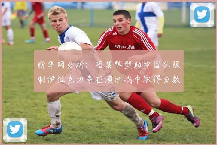 新华网分析：密集阵型助中国队限制伊拉克力争在澳洲战中取得分数