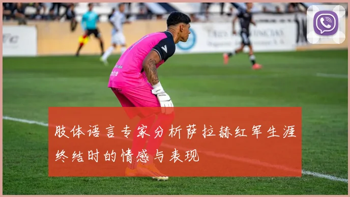 肢体语言专家分析萨拉赫红军生涯终结时的情感与表现