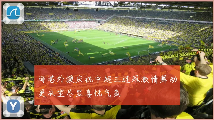 海港外援庆祝中超三连冠激情舞动更衣室尽显喜悦气氛